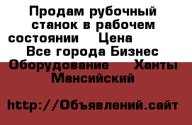 Продам рубочный станок в рабочем состоянии  › Цена ­ 55 000 - Все города Бизнес » Оборудование   . Ханты-Мансийский